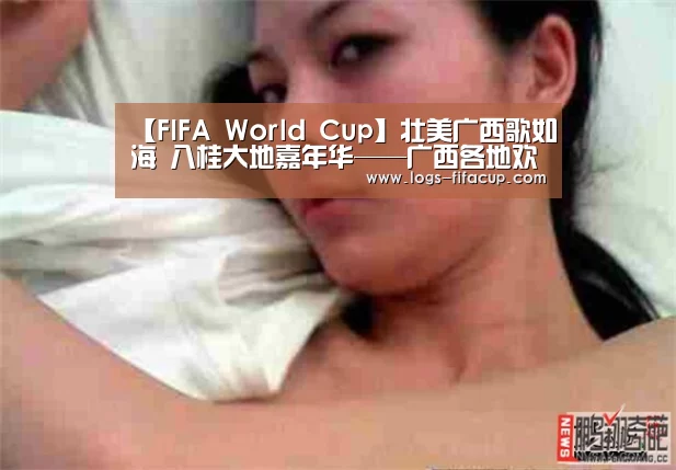 【FIFA World Cup】壮美广西歌如海 八桂大地嘉年华——广西各地欢庆“壮族三月三”系列活动扫描(图3) FIFA World Cup
